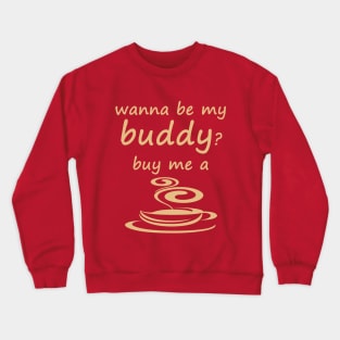 Wanna be my buddy? buy me a cup of coffee Crewneck Sweatshirt